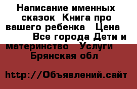 Написание именных сказок! Книга про вашего ребенка › Цена ­ 2 000 - Все города Дети и материнство » Услуги   . Брянская обл.